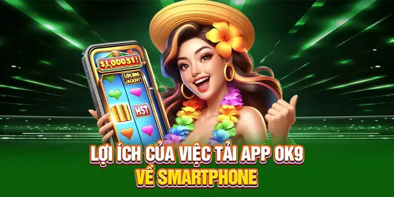 Lợi ích của việc tải app OK9 về smartphone