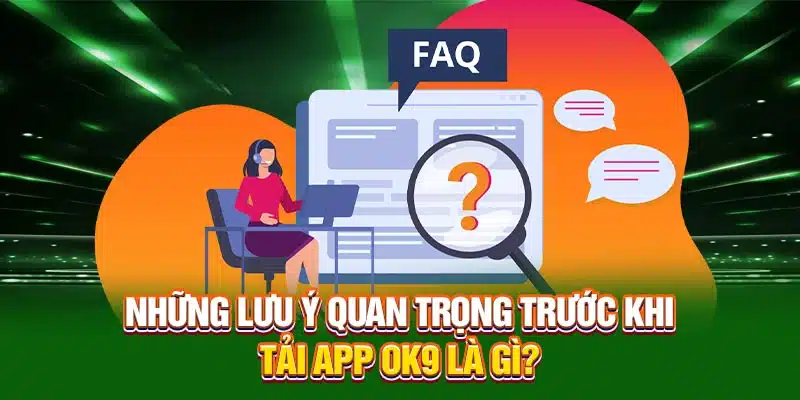 Những lưu ý quan trọng trước khi tải app OK9 là gì?