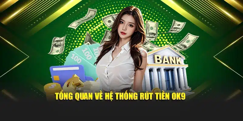 Tổng quan về hệ thống rút tiền OK9