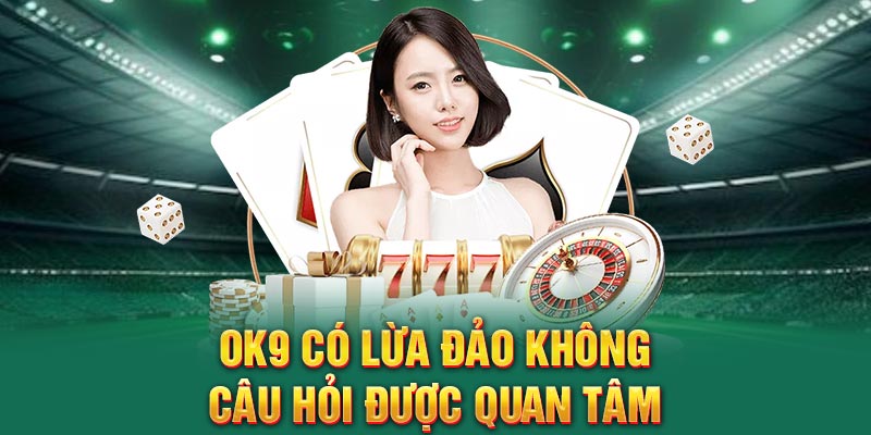 OK9 có uy tín không? - Câu hỏi được quan tâm