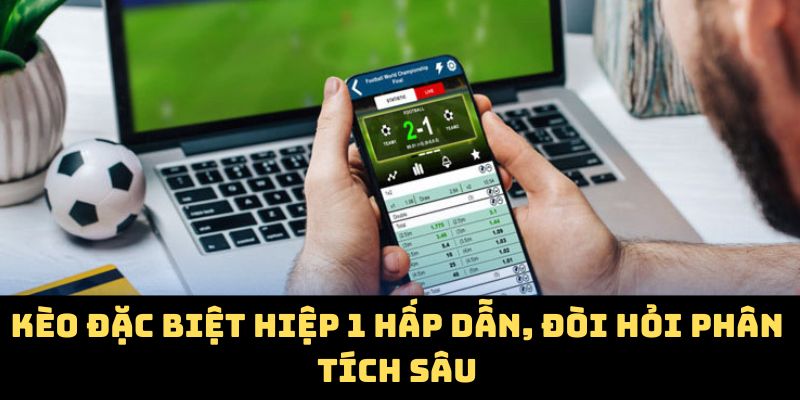 Kèo đặc biệt hiệp 1 hấp dẫn, đòi hỏi phân tích sâu